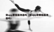 做app要租服务器吗（做app需要租服务器吗）
