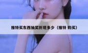 推特买东西抽奖折现多少（推特 购买）