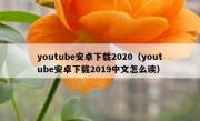 youtube安卓下载2020（youtube安卓下载2019中文怎么读）