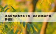 派币官方动态更新了吗（派币2026官方最新视频）