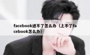 facebook进不了怎么办（上不了facebook怎么办）