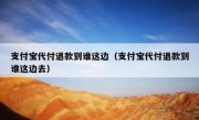 支付宝代付退款到谁这边（支付宝代付退款到谁这边去）