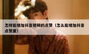 怎样能增加抖音视频的点赞（怎么能增加抖音点赞量）