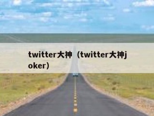 twitter大神（twitter大神joker）