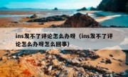 ins发不了评论怎么办呀（ins发不了评论怎么办呀怎么回事）