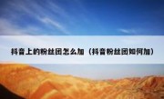 抖音上的粉丝团怎么加（抖音粉丝团如何加）