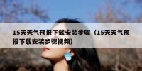 15天天气预报下载安装步骤（15天天气预报下载安装步骤视频）