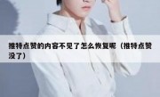 推特点赞的内容不见了怎么恢复呢（推特点赞没了）