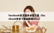 facebook官方版安卓版下载（facebook安卓下载最新版2021）
