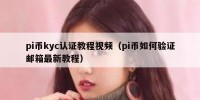 pi币kyc认证教程视频（pi币如何验证邮箱最新教程）