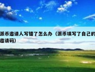 派币邀请人写错了怎么办（派币填写了自己的邀请码）