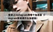 安卓上instagram用哪个加速器（insgram安卓用什么加速器）