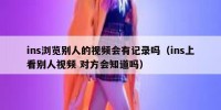 ins浏览别人的视频会有记录吗（ins上看别人视频 对方会知道吗）
