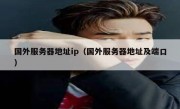 国外服务器地址ip（国外服务器地址及端口）