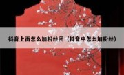 抖音上面怎么加粉丝团（抖音中怎么加粉丝）
