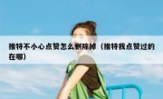 推特不小心点赞怎么删除掉（推特我点赞过的在哪）