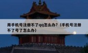 用手机号注册不了qq怎么办?（手机号注册不了号了怎么办）