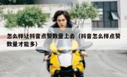 怎么样让抖音点赞数量上去（抖音怎么样点赞数量才能多）