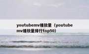 youtubemv播放量（youtubemv播放量排行top50）