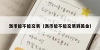 派币能不能交易（派币能不能交易到美金）