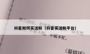 抖音如何买活粉（抖音买活粉平台）