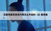 云服务器资源池代理怎么开启的（云 服务器）
