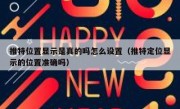 推特位置显示是真的吗怎么设置（推特定位显示的位置准确吗）