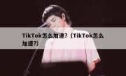 TikTok怎么加速?（TikTok怎么加速?）