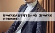 推特点赞的内容不见了怎么恢复（推特点赞的内容在哪里找）
