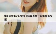 抖音点赞1w多少钱（抖音点赞一万能得多少钱）