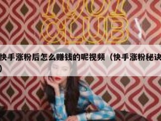 快手涨粉后怎么赚钱的呢视频（快手涨粉秘诀）