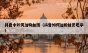 抖音中如何加粉丝团（抖音如何加粉丝团现学）