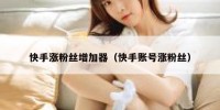 快手涨粉丝增加器（快手账号涨粉丝）