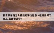 抖音买东西怎么看我的评价记录（在抖音买了商品,怎么看评价）