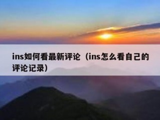 ins如何看最新评论（ins怎么看自己的评论记录）