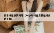 抖音评论点赞网站（24小时抖音点赞在线自助平台）