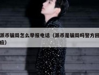 派币骗局怎么举报电话（派币是骗局吗警方回应）