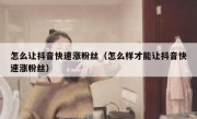 怎么让抖音快速涨粉丝（怎么样才能让抖音快速涨粉丝）