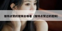 推特点赞的视频去哪看（推特点赞过的视频）