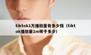 tiktok1万播放量有多少钱（tiktok播放量1m等于多少）