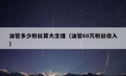 油管多少粉丝算大主播（油管60万粉丝收入）