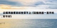 云服务器重启后登录不上（云服务器一直开机好不好）