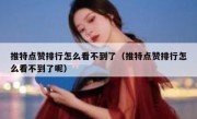 推特点赞排行怎么看不到了（推特点赞排行怎么看不到了呢）