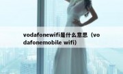 vodafonewifi是什么意思（vodafonemobile wifi）