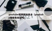 youtube视频网站多少（youtube视频有收益吗）