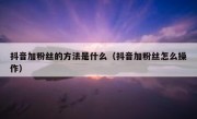 抖音加粉丝的方法是什么（抖音加粉丝怎么操作）