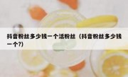 抖音粉丝多少钱一个活粉丝（抖音粉丝多少钱一个?）