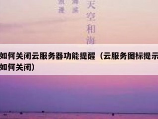 如何关闭云服务器功能提醒（云服务图标提示如何关闭）
