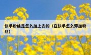 快手粉丝是怎么加上去的（在快手怎么添加粉丝）