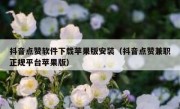 抖音点赞软件下载苹果版安装（抖音点赞兼职正规平台苹果版）